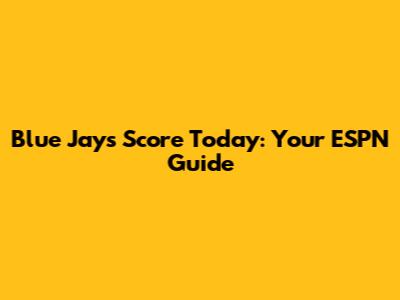Blue Jays Score Today: Your ESPN Guide
