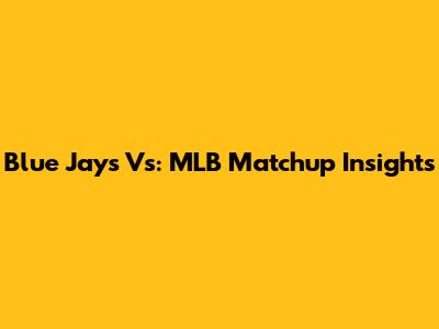 Blue Jays Vs: MLB Matchup Insights