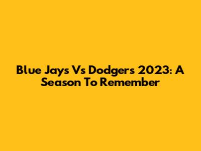 Blue Jays Vs Dodgers 2023: A Season To Remember