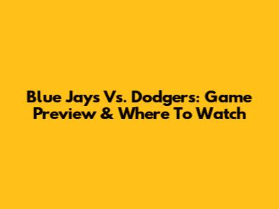 Blue Jays Vs. Dodgers: Game Preview & Where To Watch
