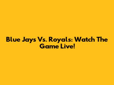 Blue Jays Vs. Royals: Watch The Game Live!