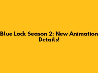 Blue Lock Season 2: New Animation Details!