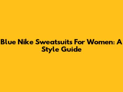 Blue Nike Sweatsuits For Women: A Style Guide