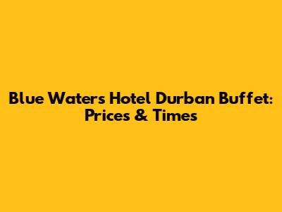 Blue Waters Hotel Durban Buffet: Prices & Times