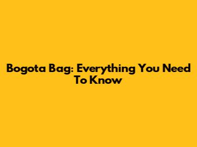 Bogota Bag: Everything You Need To Know