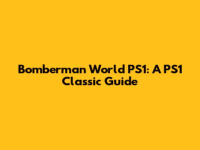 Bomberman World PS1: A PS1 Classic Guide
