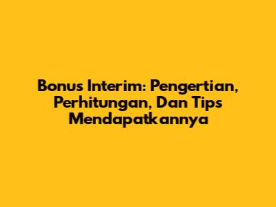 Bonus Interim: Pengertian, Perhitungan, Dan Tips Mendapatkannya