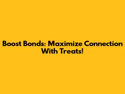 Boost Bonds: Maximize Connection With Treats!