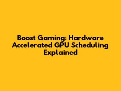 Boost Gaming: Hardware Accelerated GPU Scheduling Explained