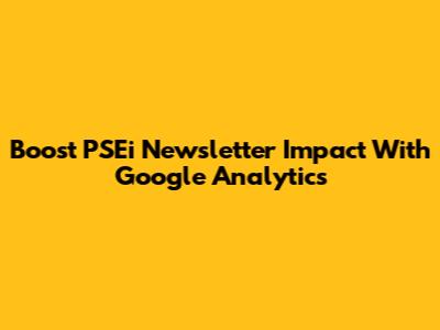 Boost PSEi Newsletter Impact With Google Analytics