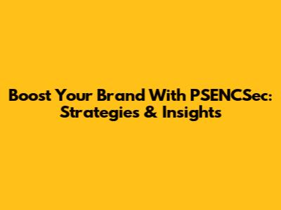 Boost Your Brand With PSENCSec: Strategies & Insights