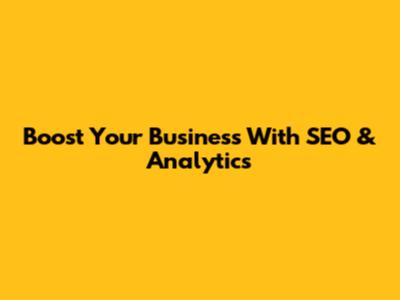 Boost Your Business With SEO & Analytics