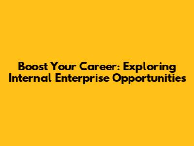 Boost Your Career: Exploring Internal Enterprise Opportunities