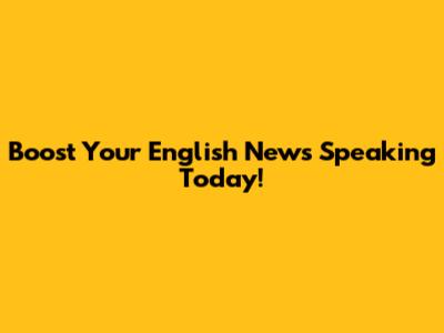 Boost Your English News Speaking Today!