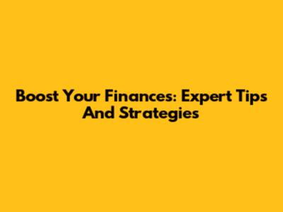 Boost Your Finances: Expert Tips And Strategies
