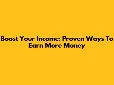 Boost Your Income: Proven Ways To Earn More Money