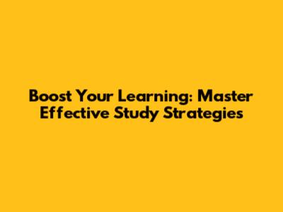 Boost Your Learning: Master Effective Study Strategies
