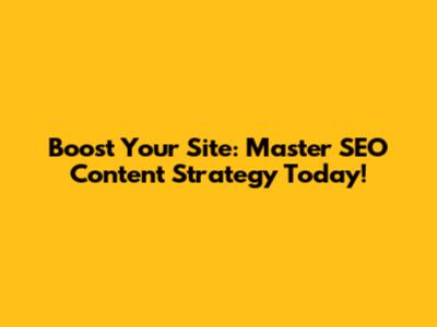 Boost Your Site: Master SEO Content Strategy Today!