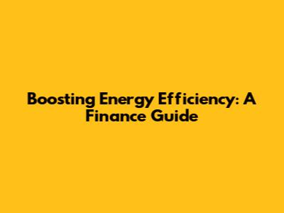 Boosting Energy Efficiency: A Finance Guide