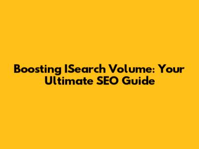 Boosting ISearch Volume: Your Ultimate SEO Guide