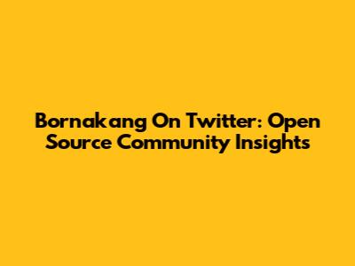 Bornakang On Twitter: Open Source Community Insights