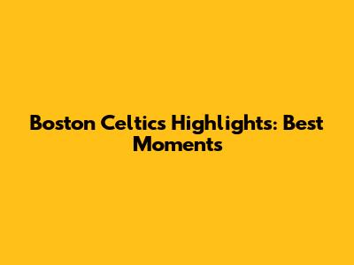 Boston Celtics Highlights: Best Moments