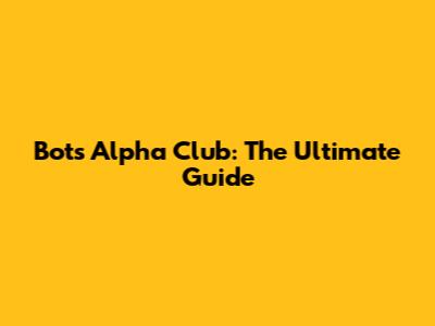 Bots Alpha Club: The Ultimate Guide