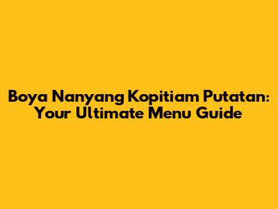 Boya Nanyang Kopitiam Putatan: Your Ultimate Menu Guide