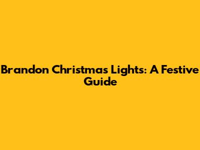 Brandon Christmas Lights: A Festive Guide