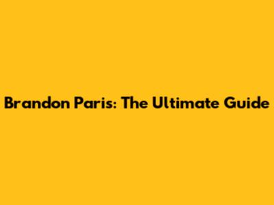 Brandon Paris: The Ultimate Guide