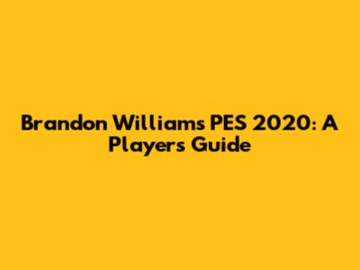 Brandon Williams' PES 2020: A Player's Guide