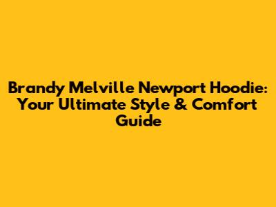 Brandy Melville Newport Hoodie: Your Ultimate Style & Comfort Guide