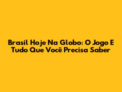 Brasil Hoje Na Globo: O Jogo E Tudo Que Você Precisa Saber