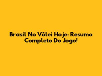 Brasil No Vôlei Hoje: Resumo Completo Do Jogo!