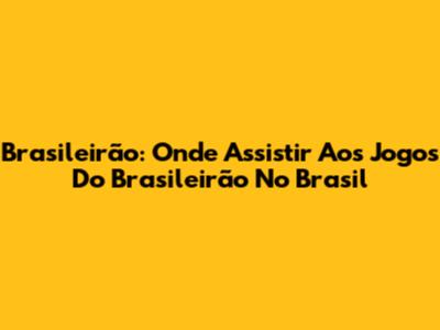 Brasileirão: Onde Assistir Aos Jogos Do Brasileirão No Brasil