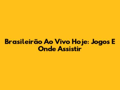 Brasileirão Ao Vivo Hoje: Jogos E Onde Assistir