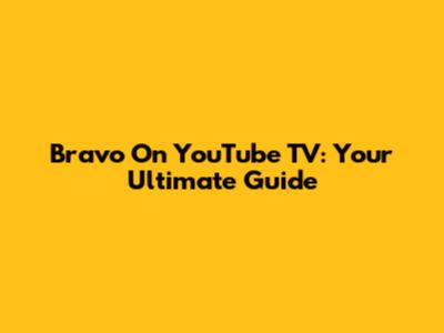 Bravo On YouTube TV: Your Ultimate Guide