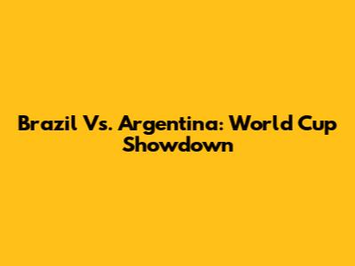 Brazil Vs. Argentina: World Cup Showdown