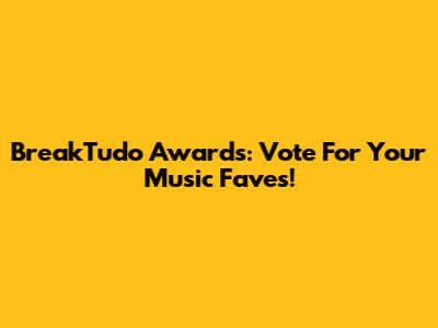 BreakTudo Awards: Vote For Your Music Faves!