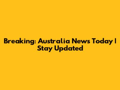 Breaking: Australia News Today | Stay Updated