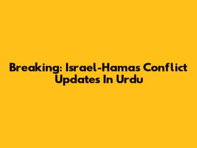 Breaking: Israel-Hamas Conflict Updates In Urdu