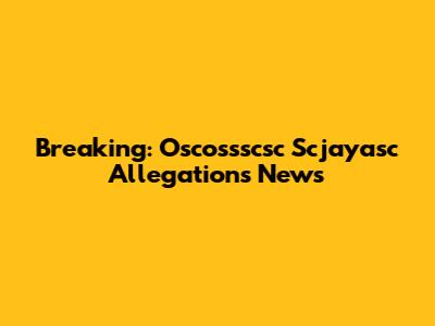 Breaking: Oscossscsc Scjayasc Allegations News