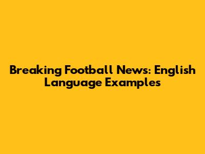 Breaking Football News: English Language Examples