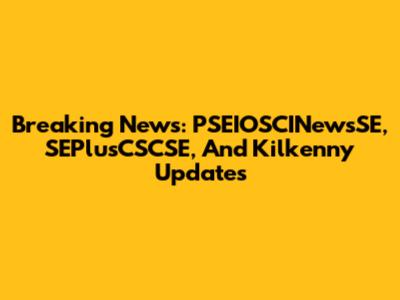 Breaking News: PSEIOSCINewsSE, SEPlusCSCSE, And Kilkenny Updates