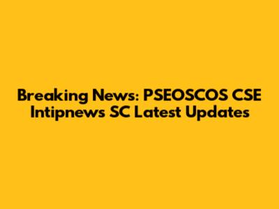 Breaking News: PSEOSCOS CSE Intipnews SC Latest Updates