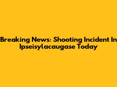 Breaking News: Shooting Incident In Ipseisylacaugase Today