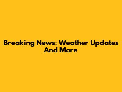 Breaking News: Weather Updates And More