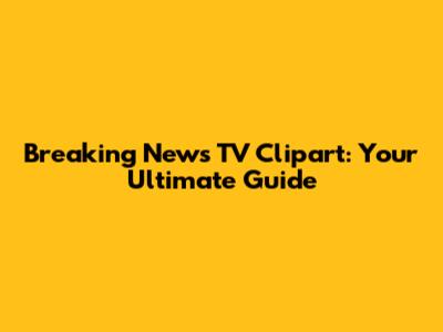 Breaking News TV Clipart: Your Ultimate Guide