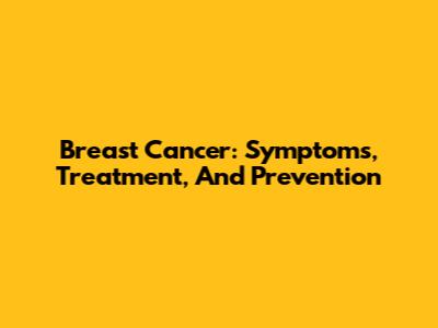 Breast Cancer: Symptoms, Treatment, And Prevention