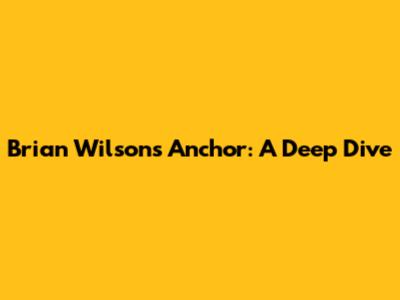 Brian Wilson's Anchor: A Deep Dive
